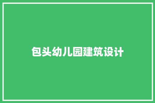 包头幼儿园建筑设计 施工工艺