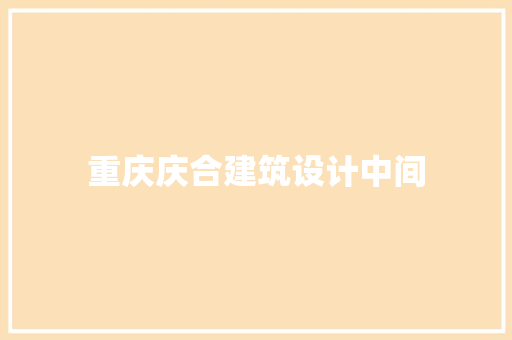 重庆庆合建筑设计中间 常见问题