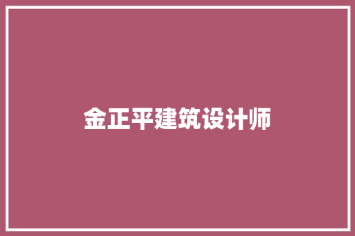 金正平建筑设计师 知识问答