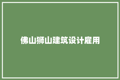 佛山狮山建筑设计雇用 知识问答