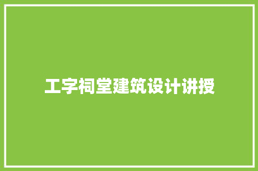 工字祠堂建筑设计讲授 施工技术