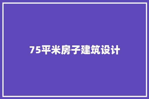 75平米房子建筑设计 新型材料