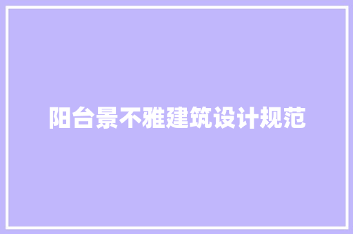 阳台景不雅建筑设计规范 建筑设计