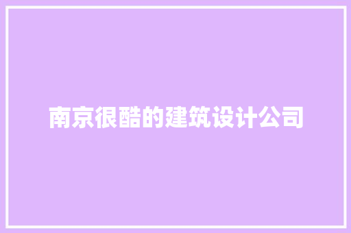 南京很酷的建筑设计公司 工艺流程