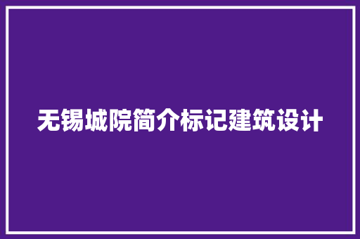 无锡城院简介标记建筑设计 工艺流程
