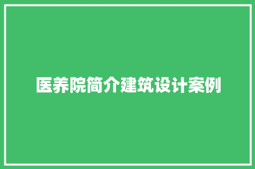 医养院简介建筑设计案例 材料设备