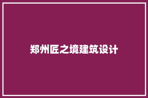 郑州匠之境建筑设计 常见问题