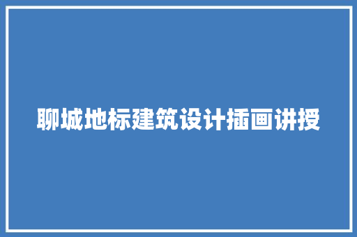 聊城地标建筑设计插画讲授 施工管理