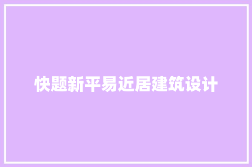 快题新平易近居建筑设计 施工工艺