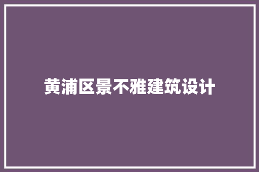 黄浦区景不雅建筑设计 生态建筑设计