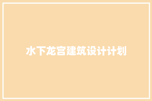 水下龙宫建筑设计计划 材料设备