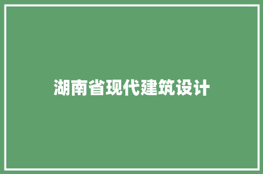 湖南省现代建筑设计 施工工艺