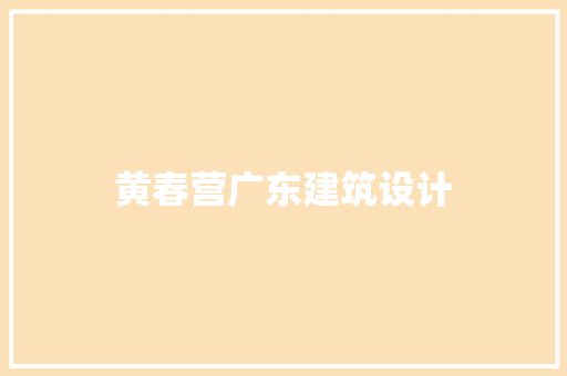黄春营广东建筑设计 知识问答