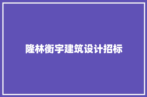 隆林衡宇建筑设计招标 生态建筑设计