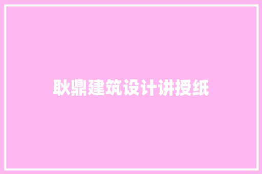 耿鼎建筑设计讲授纸 施工工艺