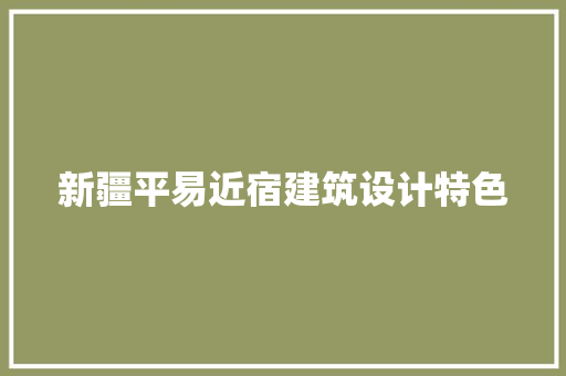 新疆平易近宿建筑设计特色 施工工艺
