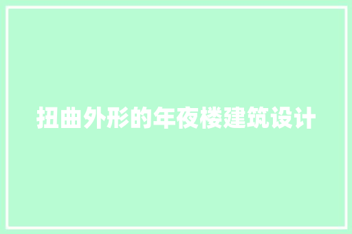 扭曲外形的年夜楼建筑设计 施工工艺