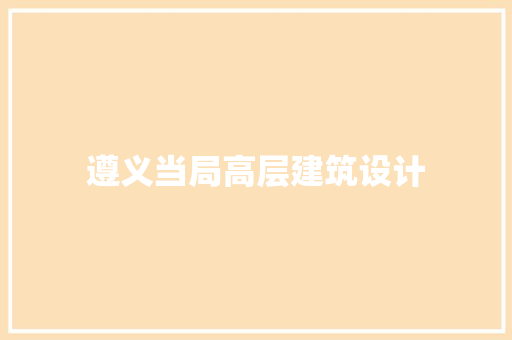 遵义当局高层建筑设计 材料设备