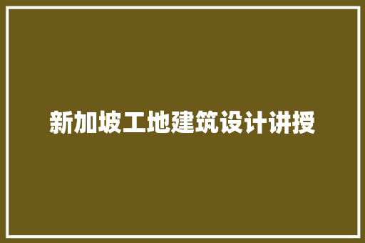 新加坡工地建筑设计讲授 新型材料