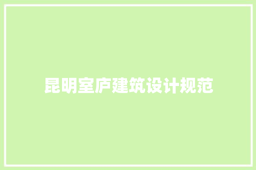 昆明室庐建筑设计规范 施工工艺