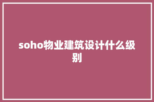 soho物业建筑设计什么级别 知识问答