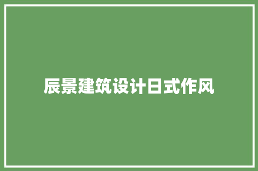 辰景建筑设计日式作风 工艺流程