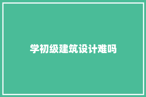 学初级建筑设计难吗 设计原则