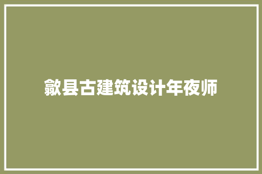 歙县古建筑设计年夜师