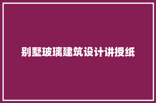 别墅玻璃建筑设计讲授纸 常用设备