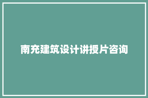 南充建筑设计讲授片咨询 知识问答