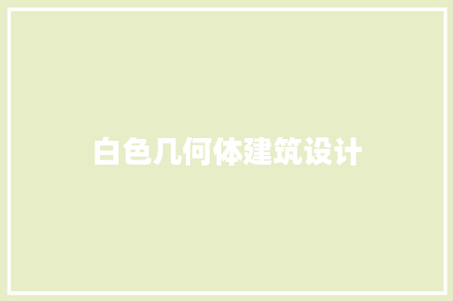 白色几何体建筑设计 施工工艺