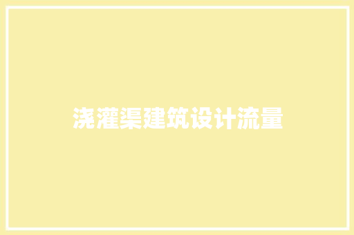 浇灌渠建筑设计流量 建筑设计