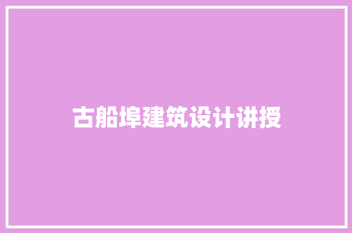 古船埠建筑设计讲授 施工管理