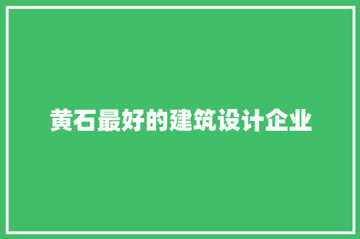 黄石最好的建筑设计企业 知识问答