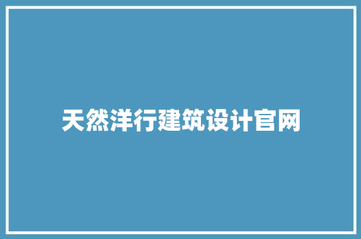 天然洋行建筑设计官网 知识问答