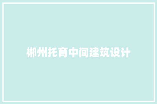 郴州托育中间建筑设计 工艺流程