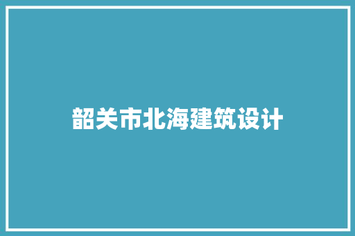 韶关市北海建筑设计 知识问答