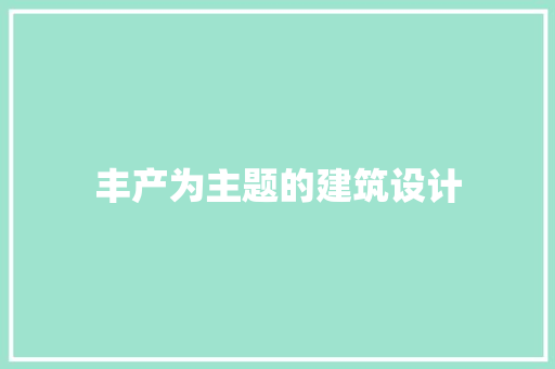 丰产为主题的建筑设计 生态建筑设计