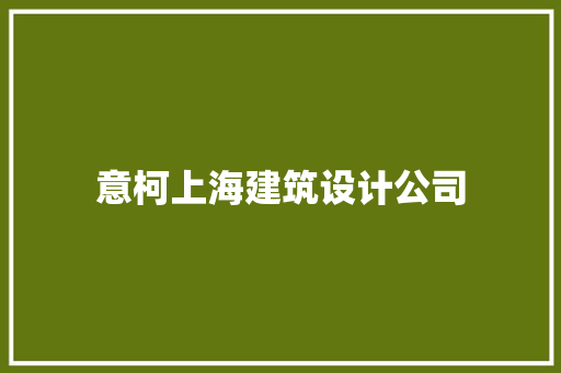 意柯上海建筑设计公司 施工工艺