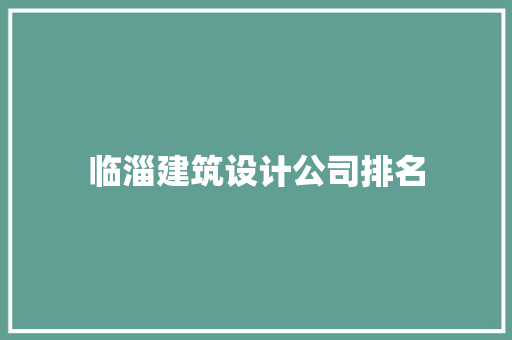 临淄建筑设计公司排名 知识问答