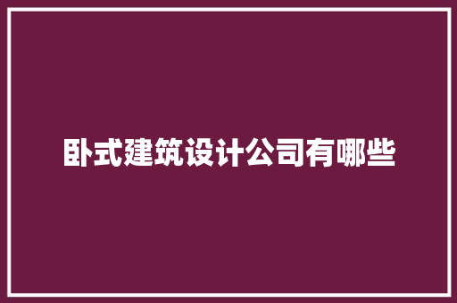 卧式建筑设计公司有哪些 建筑设计