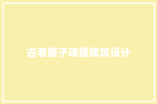 古老房子建模建筑设计 工艺流程