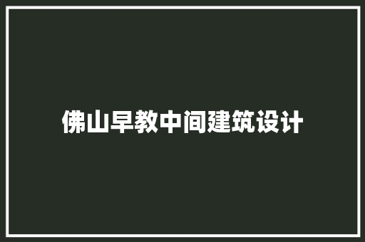 佛山早教中间建筑设计 常用建材