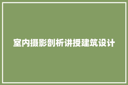 室内摄影剖析讲授建筑设计 常用建材