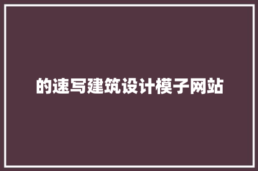 的速写建筑设计模子网站 工艺流程