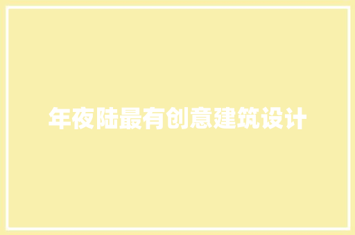 年夜陆最有创意建筑设计 工艺流程