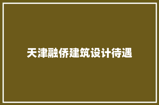 天津融侨建筑设计待遇 建筑法规