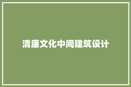 清廉文化中间建筑设计 常见问题