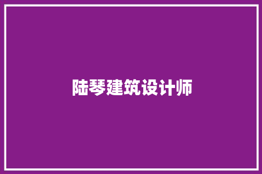 陆琴建筑设计师 施工管理