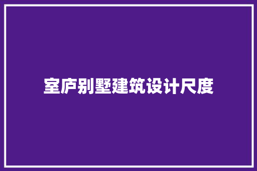 室庐别墅建筑设计尺度 建筑法规
